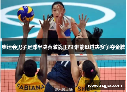 奥运会男子足球半决赛激战正酣 谁能挺进决赛争夺金牌
