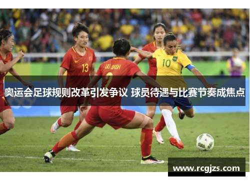 奥运会足球规则改革引发争议 球员待遇与比赛节奏成焦点