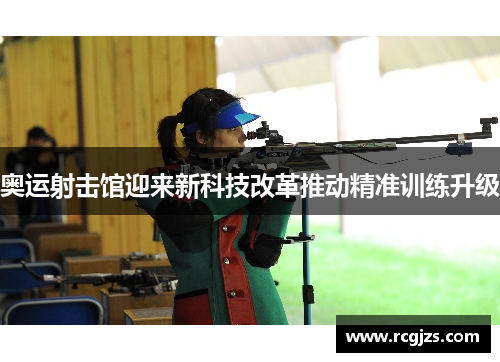 奥运射击馆迎来新科技改革推动精准训练升级 奥运射击馆迎来新科技改革推动精准训练升级