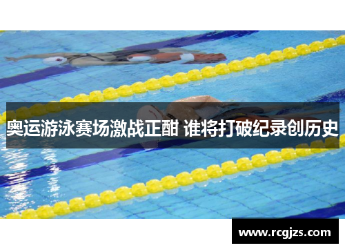 奥运游泳赛场激战正酣 谁将打破纪录创历史