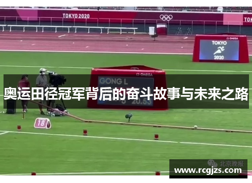 奥运田径冠军背后的奋斗故事与未来之路 奥运田径冠军背后的奋斗故事与未来之路