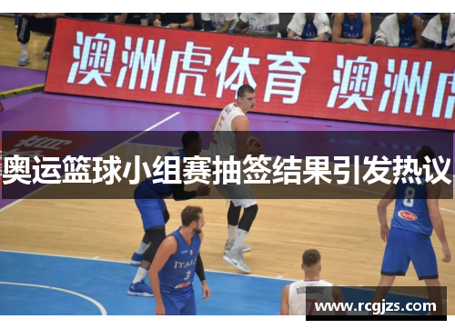 奥运篮球小组赛抽签结果引发热议