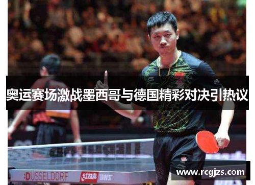 奥运赛场激战墨西哥与德国精彩对决引热议