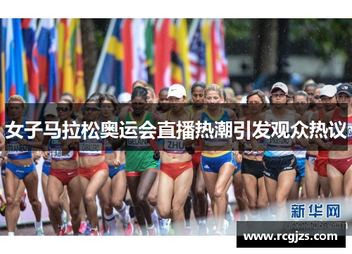 女子马拉松奥运会直播热潮引发观众热议 女子马拉松奥运会直播热潮引发观众热议