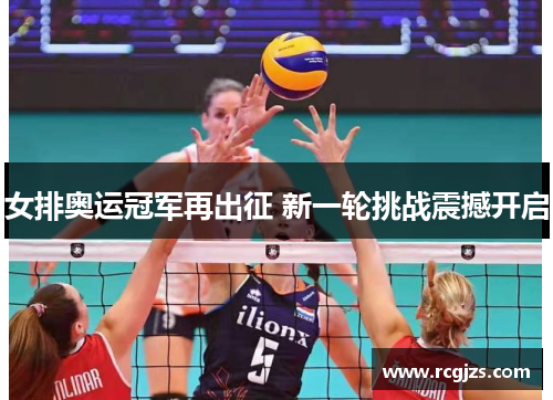 女排奥运冠军再出征 新一轮挑战震撼开启