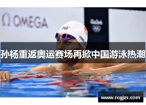 孙杨重返奥运赛场再掀中国游泳热潮 孙杨重返奥运赛场再掀中国游泳热潮