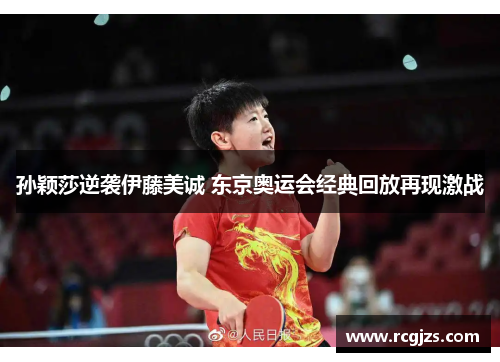 孙颖莎逆袭伊藤美诚 东京奥运会经典回放再现激战 孙颖莎逆袭伊藤美诚 东京奥运会经典回放再现激战